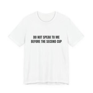 Do Not Speak To Me Before The Second Cup Funny Graphic T-Shirt