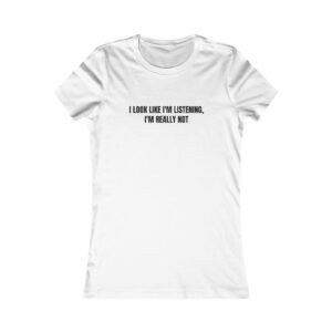 I Look Like I'm Listening, I'm Really Not Funny Women's Tee