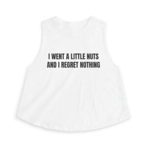 I Went A Little Nuts And I Regret Nothing Funny Women's Crop Top