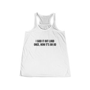 I Said It Out Loud Once, Now It's An Ad Funny Women's Flowy Racerback Tank