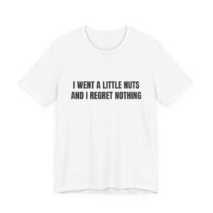 I Went A Little Nuts And I Regret Nothing Funny Graphic T-Shirt