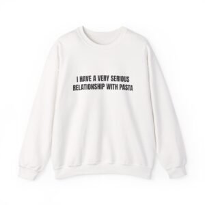 I Have A Very Serious Relationship With Pasta Funny Crewneck Sweatshirt