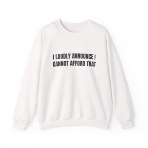 I Loudly Announce I Cannot Afford That Funny Crewneck Sweatshirt