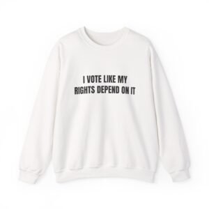 I Vote Like My Rights Depend On It Funny Crewneck Sweatshirt