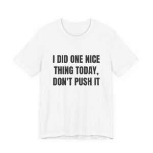 I Did One Nice Thing Today, Don't Push It Funny Graphic T-Shirt