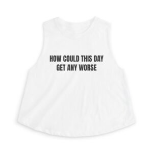 How Could This Day Get Any Worse Funny Women's Crop Top