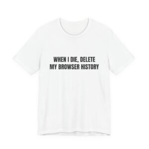 When I Die, Delete My Browser History Funny Graphic T-Shirt
