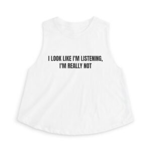 I Look Like I'm Listening, I'm Really Not Funny Women's Crop Top