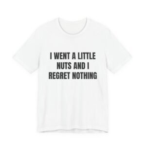 I Went A Little Nuts And I Regret Nothing Funny Graphic T-Shirt