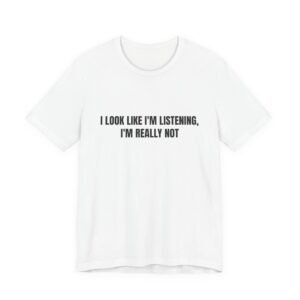 I Look Like I'm Listening, I'm Really Not Funny Graphic T-Shirt