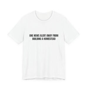 One News Alert Away From Building A Homestead Funny Graphic T-Shirt