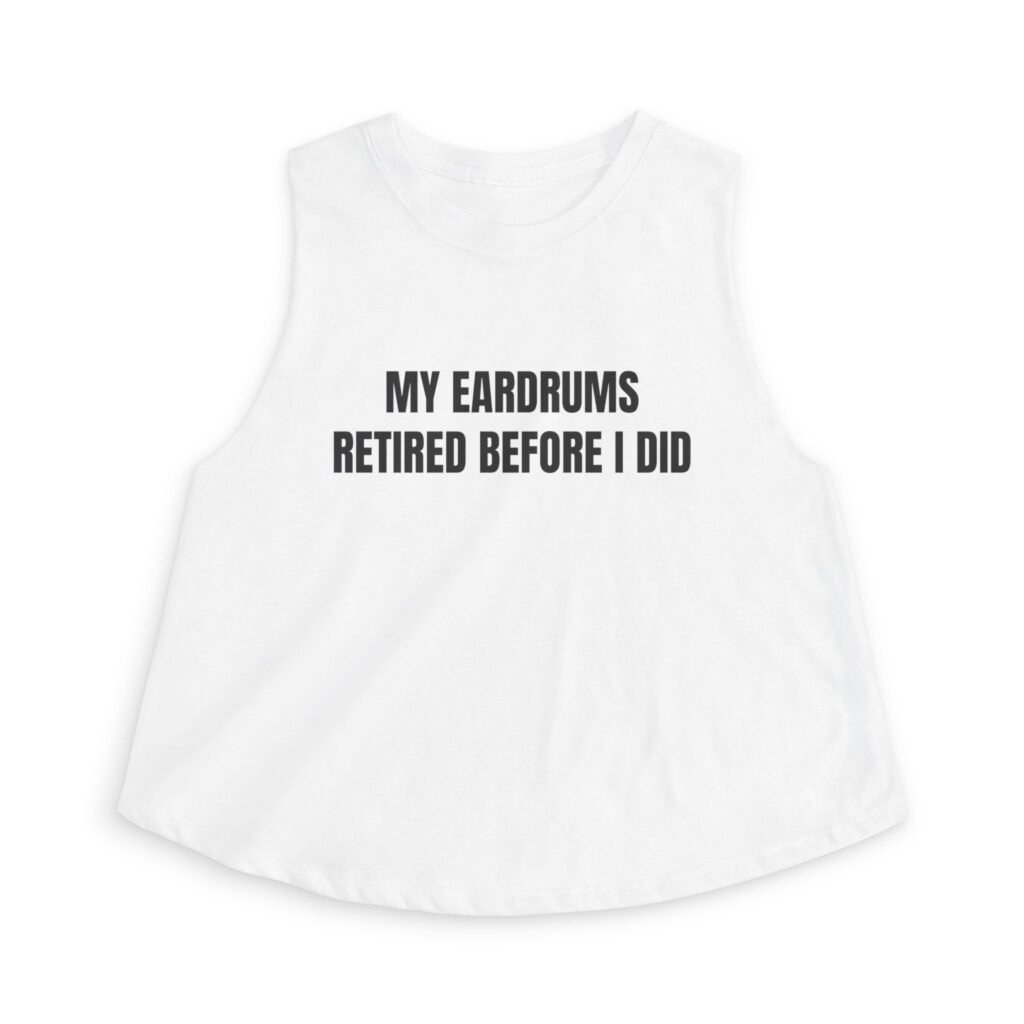 My Eardrums Retired Before I Did Funny Women's Crop Top