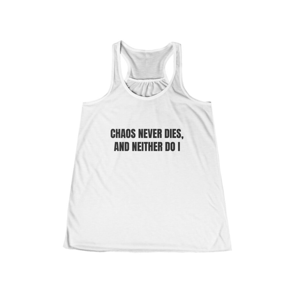 Chaos Never Dies, and Neither Do I Funny Women's Flowy Racerback Tank