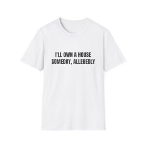 I'll Own a House Someday, Allegedly Funny Graphic T-Shirt