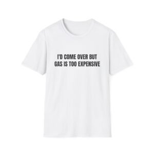 I'd Come Over But Gas Is Too Expensive Funny Graphic T-Shirt