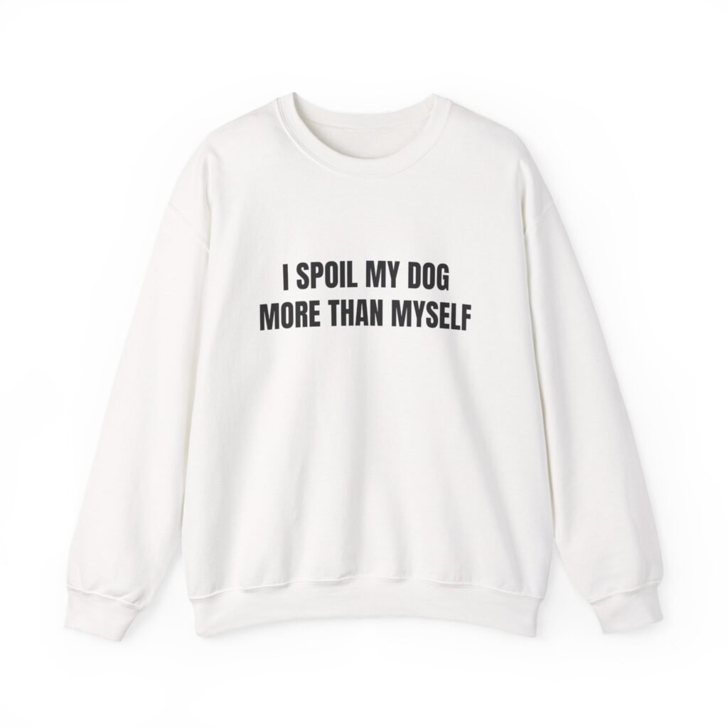 I Spoil My Dog More Than Myself Funny Crewneck Sweatshirt